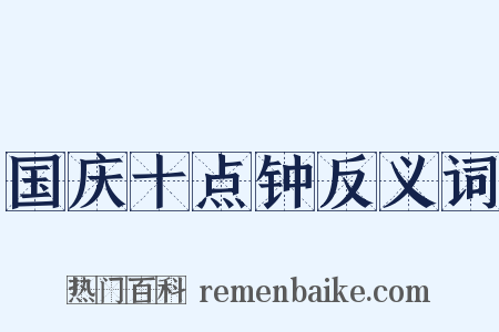 国庆十点钟反义词是什么意思的图片